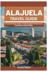 Alajuela Travel Guide: A Comprehensive Guide to Exploring the Best Attractions in Costa Rica's Central Valley