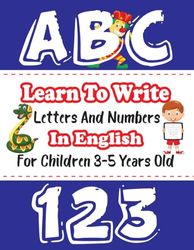 Learn to write letters and numbers in English for children 3-5 years old: Learn to read and write