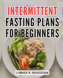 Intermittent Fasting Plans For Beginners: Unlock Weight Loss, Boost Energy, and Enhance Your Health with Autophagy | Harness the Science of Intermittent Fasting for a Longer, Healthier Life