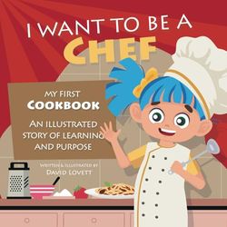 I Want To Be A Chef: My First Cookbook - An Illustrated Story of Learning and Purpose