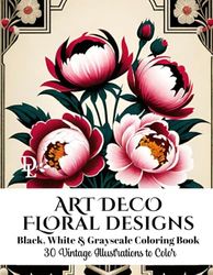 Art Deco Floral Designs - Black, White & Grayscale Coloring Book: 30 Vintage Illustrations to Color