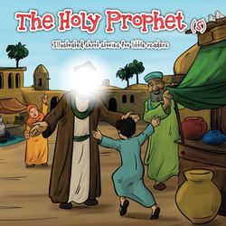 The Holy Prophet (s): Illustrated short stories for little readers. (The 14 Infallible's Illustrated Short Stories)