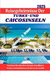 Reisegeheimnisse der Turks-und Caicosinseln 2025.: Entdecken Sie unberührte Strände, kristallklares Wasser und Inselabenteuer im Herzen der Karibik.