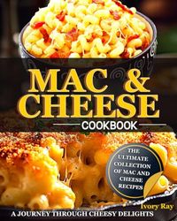 Mac & Cheese Cookbook: The Ultimate Collection For Mac & Cheese Recipes, A Journey Through Cheesy Delights