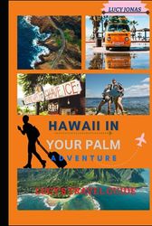 HAWAII IN YOUR PALM: A budget friendly ultimate guide to Hawaii travel [Explore Big island, Honolulu, Kauai, Oahu, Maui tips]