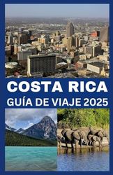 COSTA RICA GUÍA DE VIAJE 2025: Explora una naturaleza impresionante, gemas ocultas y aventuras inolvidables