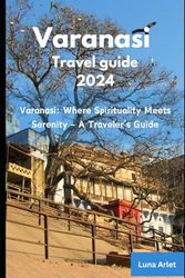 Varanasi Travel Guide 2024: Varanasi: Where Spirituality Meets Serenity - A Traveler's Guide