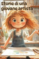 Storie di una giovane artista.: Un viaggio di crescita e scoperta attraverso l'arte, l'amicizia e il coraggio.