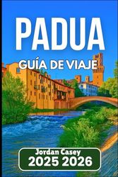 PADUA GUÍA DE VIAJE 2025 2026: Descubra la cultura, la gastronomía y la historia del norte de Italia