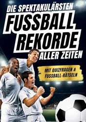 Die spektakulärsten Fussball-Rekorde aller Zeiten: 250 spannende Fakten, mit Quizfragen & Rätseln - Perfektes Fußball-Geschenk für Jungs, Mädchen & alle Fußball-Fans