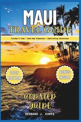 MAUI TRAVEL GUIDE 2025: An Insider's View Of Must-See Treasures, Beaches To Enjoy Captivating Adventures For Solo-travelers And Families