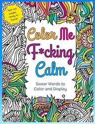 Color Me F_cking Calm _ Swear Words to Color and Display: Calm As F_ck - Adult Coloring Book_ 60 Swear Words and Colorful Phrases