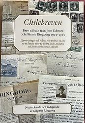 Chilebreven : brev till och från Jöns Edward och Ninnie Ringborg 1901-1960 - uppteckningar och referat som tecknar en bild av en familjs öden på andra sidan Atlanten och deras återkomst till Sverige