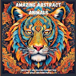 Amazing Abstract Animals: Therapeutic And Relaxing Colouring Book For Adults And Young People