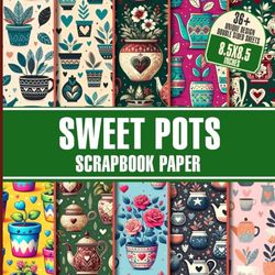 Sweet Pots Scrapbook Paper: Spring-themed for Crafting, Junk Journaling, Decoupage, Card Making And Mixed Media