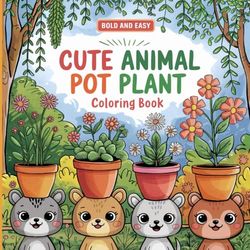Animal Pot Coloring Book: A Fun and Relaxing Coloring Book Featuring Cute Animals in Plant Pots, Succulents, Flowers, and Cozy Garden Scenes for Stress Relief and Creativity