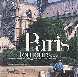 Paris toujours... Monuments, musées, quartiers, rues, places, parcs et jardins