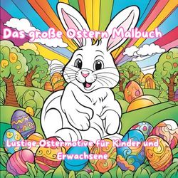 Das große Ostern Malbuch: Lustige Ostermotive für Kinder und Erwachsene: Abwechslungsreiche Oster Motive für stundenlangen Malspaß zum Stressabbau und zur Förderung der Kreativität