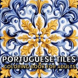 Portuguese Tiles Coloring Book For Adults: Beautiful Vintage and Modern Tile Designs from Portugal, Great Gift Idea