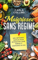 Maigrissez Sans Régime: Des méthodes simples pour retrouver ligne, forme et confiance en soi.