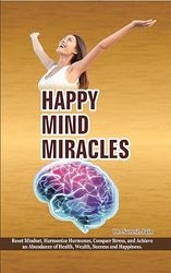 HAPPY MIND MIRACLES: Reset Mindset, Harmonize Hormones, Conquer Stress, and Achieve an Abundance of Health, Wealth, Success, and Happiness. (English Edition)