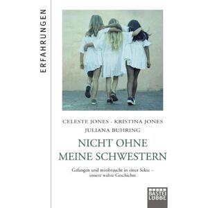 Celeste Jones - Nicht ohne meine Schwestern: Gefangen und missbraucht in einer Sekte - unsere wahre Geschichte