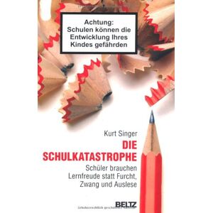Kurt Singer - Die Schulkatastrophe: Schüler brauchen Lernfreude statt Furcht, Zwang und Auslese