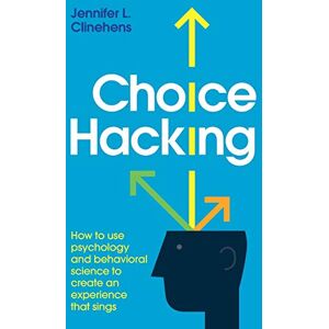 Clinehens, Jennifer L. - Choice Hacking: How to use psychology and behavioral science to create an experience that sings