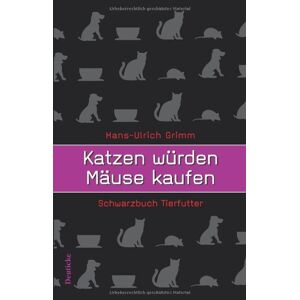 Hans-Ulrich Grimm - Katzen würden Mäuse kaufen. Schwarzbuch Tierfutter