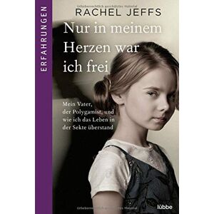Rachel Jeffs - Nur in meinem Herzen war ich frei: Mein Vater, der Polygamist, und wie ich das Leben in der Sekte überstand