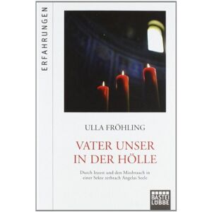 Ulla Fröhling - Vater Unser in der Hölle: Durch Missbrauch in einer Sekte zerbrach Angelas Seele
