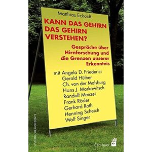 Matthias Eckoldt - Kann das Gehirn das Gehirn verstehen?: Gespräche über Hirnforschung und die Grenzen unserer Erkenntnis mit Angela D. Friederici, Gerald Hüther, Ch. ... Gerhard Roth, Henning Scheich und Wolf Singer
