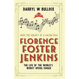 Bullock, Darryl W. - Florence Foster Jenkins: The Life of the World's Worst Opera Singer