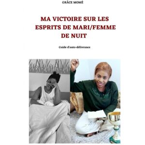 unbekannt - Ma victoire sur les esprits de mari/femme de nuit: Guide d’auto-délivrance