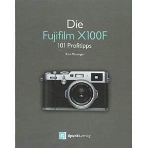 Rico Pfirstinger - Die Fujifilm X100F: 101 Profitipps