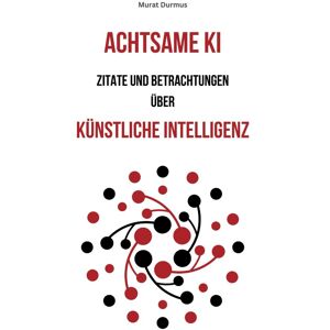 unbekannt - Achtsame KI: Zitate und Betrachtungen über Künstliche Intelligenz (Achtsame Künstliche Intelligenz, Band 1)