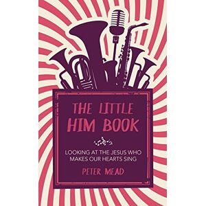 Peter Mead - The Little Him Book: Looking at the Jesus who makes our hearts sing