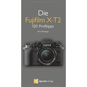 Rico Pfirstinger - Die Fujifilm X-T2: 120 Profitipps