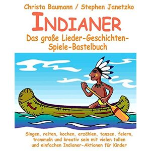 Christa Baumann - Indianer - Das große Lieder-Geschichten-Spiele-Bastelbuch: Singen, reiten, kochen, erzählen, tanzen, feiern, trommeln und kreativ sein mit vielen tollen und einfachen Indianer-Aktionen für Kinder
