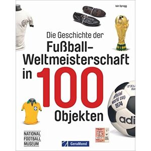 Iain Spragg - Fußball-Weltmeisterschaft: FIFA-WM-Historie in 100 Objekten. Fußbälle, Pokale, Schuhe, Trikots und vieles mehr. WM-Trophäen und ihre Geschichten.