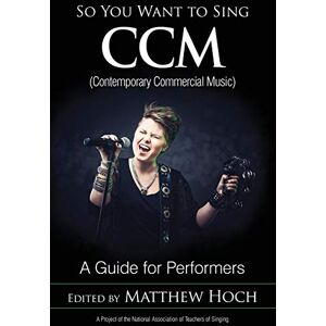Matthew Hoch - So You Want to Sing CCM (Contemporary Commercial Music): A Guide for Performers