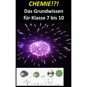 unbekannt - CHEMIE!?! Das Grundwissen für Klasse 7 bis 10: Chemie Grundwissen: Ein Arbeitsbuch für die Schule - Alle Lerninhalte mit Übungsaufgaben und Lernhilfen