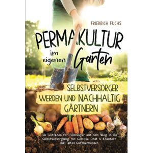 unbekannt - Permakultur im eigenen Garten - Selbstversorger werden und nachhaltig Gärtnern.: Ein Leitfaden für Einsteiger auf dem Weg in die Selbstversorgung mit Gemüse, Obst & Kräutern inkl. altes Gärtnerwissen