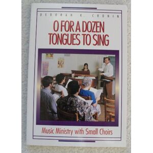 Deborah Cronin - O for a Dozen Tongues to Sing: Music Ministry with Small Choirs