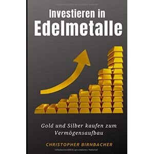 Christopher Birnbacher - Investieren in Edelmetalle: Gold und Silber kaufen zum Vermögensaufbau