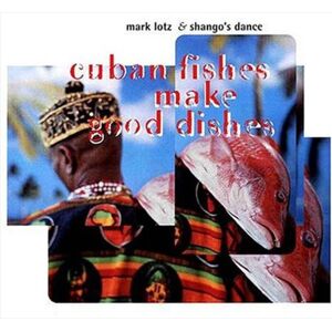 Mark Lotz And Shangos Dance Cuban Fishes Make Good Dishes CD