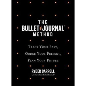 The Bullet Journal Method Track Your Past, Order Your Present, Plan Your Future