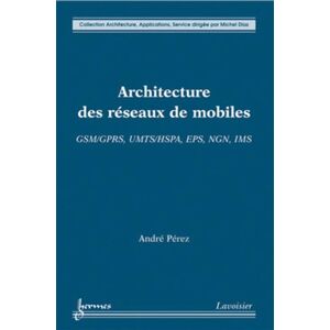 Hermes Science Publications Architecture des réseaux de mobiles : GSM/GPRS, UMTS/HSPA, EPS, NGN, IMS - André Perez - broché