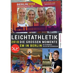 Deutscher Leichtathletik-Verband - Leichtathletik 2018 - Die großen Momente: EM in Berlin DM in Nürnberg Hallen-WM in Birmingham