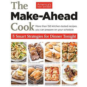 America& 039;s Test Kitchen - The Make-Ahead Cook: 8 Smart Strategies for Dinner Tonight